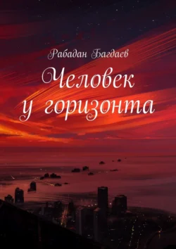 Человек у горизонта Рабадан Багдаев