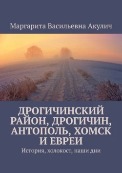 Дрогичинский район, Дрогичин, Антополь, Хомск и евреи. История, холокост, наши дни, Маргарита Акулич