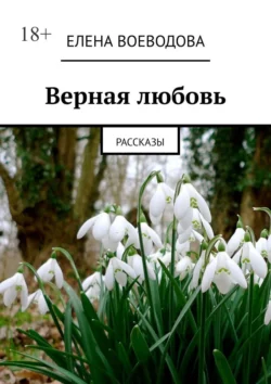 Верная любовь. Рассказы, Елена Воеводова