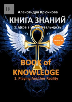 Книга Знаний. Book of Knowledge. 1. Игра в Иную Реальность. 1. Playing Another Reality (Билингва Rus/Eng), Александра Крючкова