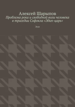 Проблема рока и свободной воли человека в трагедии Софокла «Эдип-царь». Эссе, Алексей Шарыпов