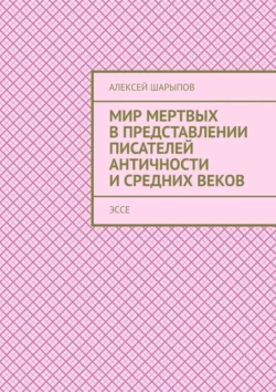 Мир мертвых в представлении писателей античности и средних веков. Эссе Алексей Шарыпов