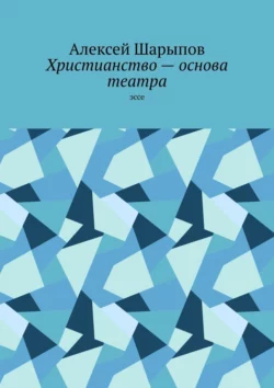 Христианство – основа театра. Эссе, Алексей Шарыпов