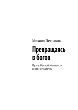 Превращаясь в богов. Путь к Вечной Молодости и Всемогуществу, Михаил Петраков