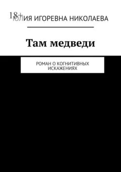 Там медведи. Роман о когнитивных искажениях Юлия Николаева