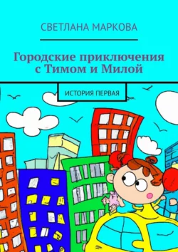 Городские приключения с Тимом и Милой. История первая, Светлана Маркова