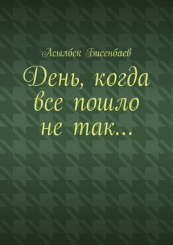 День, когда все пошло не так…, Асылбек Бисенбаев