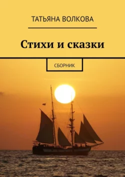 Стихи и сказки. Сборник, Татьяна Волкова