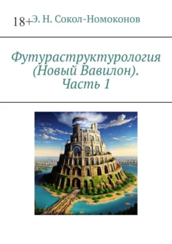 Футураструктурология (Новый Вавилон). Часть 1, Э. Н. Сокол-Номоконов