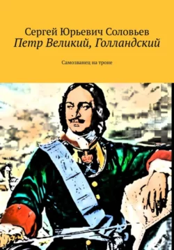 Петр Великий, голландский. Самозванец на троне, Сергей Соловьев