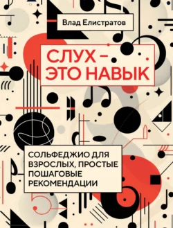 Слух – это навык. Сольфеджио для взрослых, простые пошаговые рекомендации, Владимир Елистратов