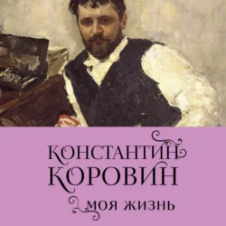 Константин Коровин. Моя жизнь, Константин Коровин