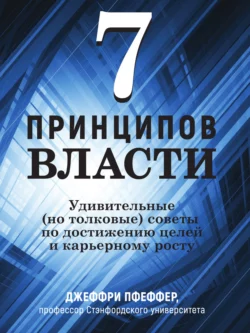 7 принципов власти: Удивительные (но толковые) советы по достижению целей и карьерному росту, Джеффри Пфеффер