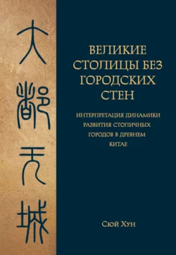 Великие столицы без городских стен. Интерпретация динамики развития столичных городов в Древнем Китае, Сюй Хун