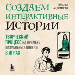 Создаем интерактивные истории. Творческий процесс на примере визуальных новелл в играх Наталья Андрианова