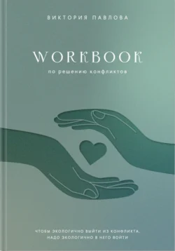 Workbook по решению конфликтов. Чтобы экологично выйти из конфликта, надо экологично в него войти, Виктория Павлова