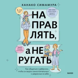 Направлять, а не ругать. Как общаться с ребенком, чтобы он вырос самостоятельным и уверенным в себе, Ханако Симамура