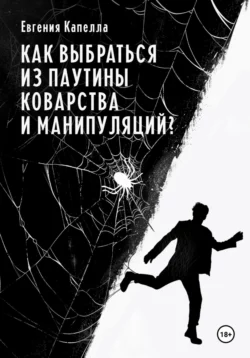 Как выбраться из паутины коварства и манипуляций?, Евгения Капелла