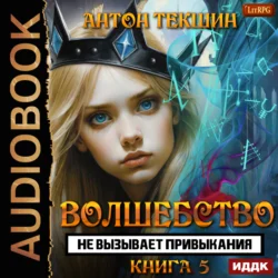 Волшебство не вызывает привыкания. Книга 5, Антон Текшин