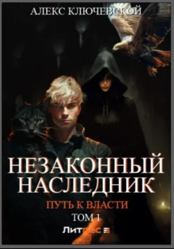 Незаконный наследник. Путь к власти. Том 1, Алекс Ключевской (Лёха)