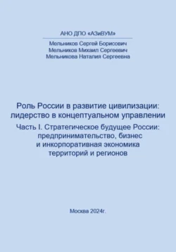 Роль России в развитии цивилизации: лидерство в концептуальном управлении. Часть 1. Стратегическое будущее России: предпринимательство  бизнес и инкорпоративная экономика территорий и регионов Сергей Мельников