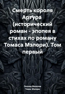 Смерть короля Артура (исторический роман – эпопея в стихах по роману Томаса Мэлори). Том первый, Леонид Михелев