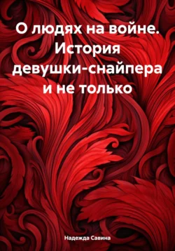 О людях на войне. История девушки-снайпера и не только Надежда Савина