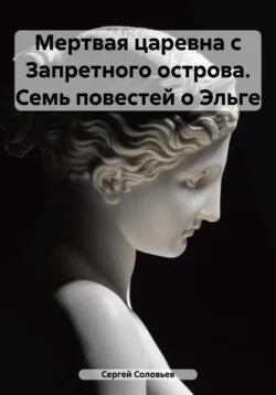 Мертвая царевна с Запретного острова. Семь повестей о Эльге, Сергей Соловьев