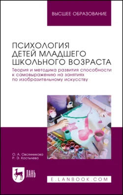 Психология детей младшего школьного возраста. Теория и методика развития способности к самовыражению на занятиях по изобразительному искусству. Учебное пособие для вузов, Оксана Овсянникова