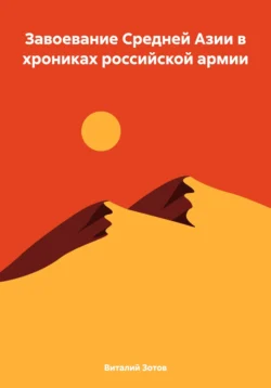 Завоевание Средней Азии в хрониках российской армии, Виталий Зотов