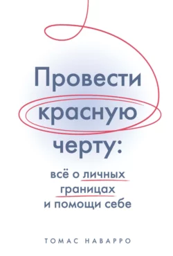 Провести красную черту. Всё о личных границах и помощи себе, Томас Наварро