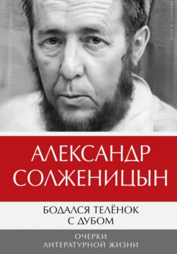 Бодался телёнок с дубом. Очерки литературной жизни. Том 1, Александр Солженицын