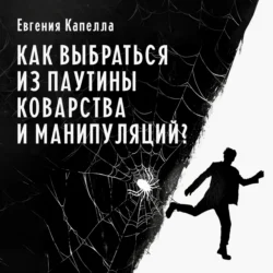 Как выбраться из паутины коварства и манипуляций?, Евгения Капелла