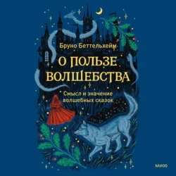 О пользе волшебства. Смысл и значение волшебных сказок, Беттельхейм Бруно