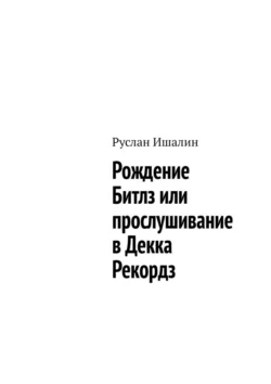 Рождение Битлз или прослушивание в Декка Рекордз, Руслан Ишалин