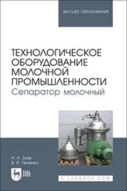 Технологическое оборудование молочной промышленности. Сепаратор молочный. Учебное пособие для вузов Валерий Пеленко и Николай Зуев