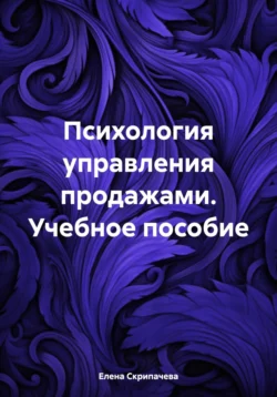 Психология управления продажами. Учебное пособие, Елена Скрипачева