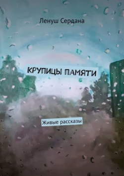 Крупицы памяти. Живые рассказы, Ленуш Сердана