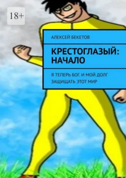 Крестоглазый: Начало. Я Теперь Бог. И Мой Долг – Защищать Этот Мир, Алексей Бекетов