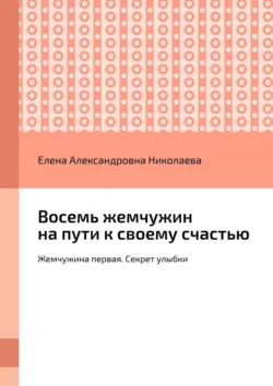 Восемь жемчужин на пути к своему счастью. Жемчужина первая. Секрет улыбки Елена Николаева