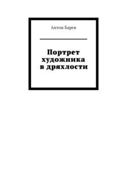 Портрет художника в дряхлости Антон Барев