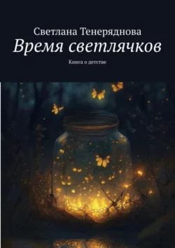 Время светлячков. Книга о детстве, Светлана Тенеряднова