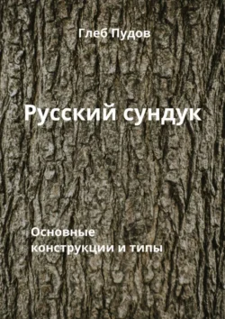 Русский сундук. Основные конструкции и типы Глеб Пудов