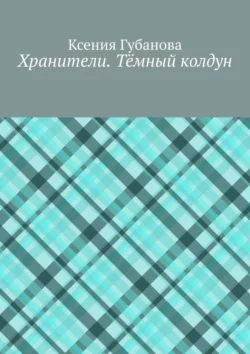 Хранители. Тёмный колдун, Ксения Губанова