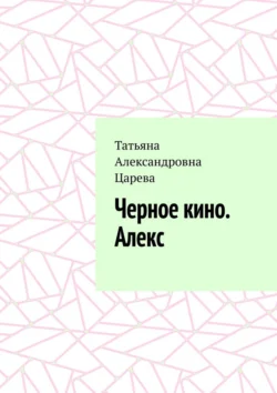 Черное кино. Алекс, Татьяна Царева