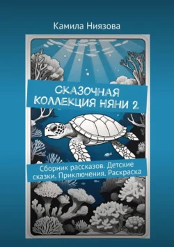 Сказочная Коллекция Няни 2. Сборник рассказов. Детские сказки. Приключения. Раскраска, Камила Ниязова