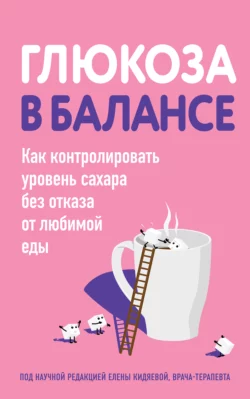 Глюкоза в балансе. Как контролировать уровень сахара без отказа от любимой еды, Коллектив авторов