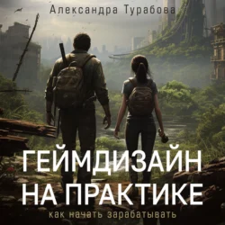 Геймдизайн на практике. Как начать зарабатывать Александра Турабова