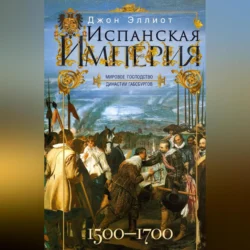 Испанская империя. Мировое господство династии Габсбургов. 1500–1700 гг., Джон Эллиот