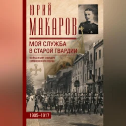 Моя служба в старой гвардии. Война и мир офицера Семеновского полка. 1905–1917, Юрий Макаров